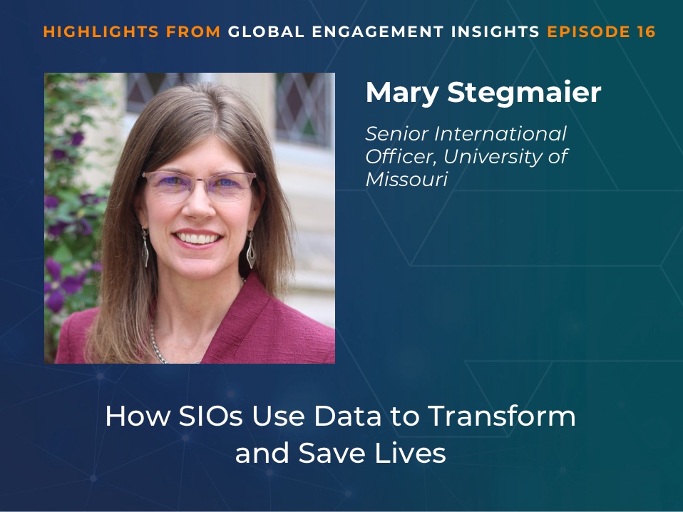 A headshot of Mary Stegmaier with text: “Mary Stegmaier, Senior International Officer, University of Missouri. How SIOs Use Data to Transform and Save Lives. Highlights from Global Engagement Insights Episode 16.”.